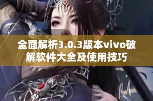 全面解析3.0.3版本vivo破解软件大全及使用技巧