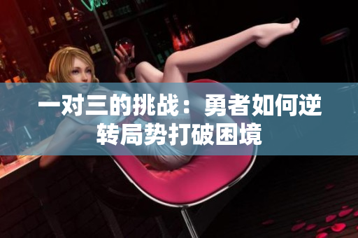 一对三的挑战：勇者如何逆转局势打破困境