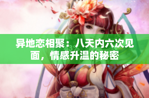 异地恋相聚：八天内六次见面，情感升温的秘密