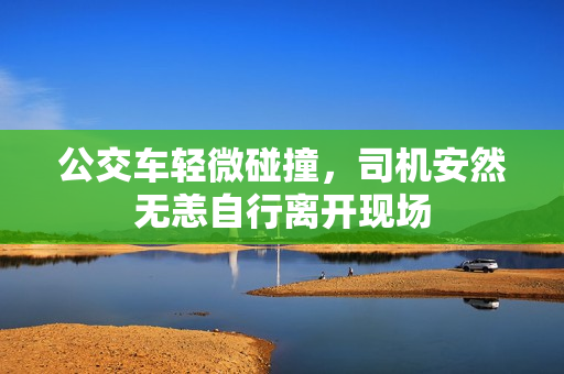 公交车轻微碰撞，司机安然无恙自行离开现场