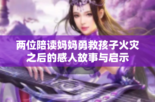 两位陪读妈妈勇救孩子火灾之后的感人故事与启示