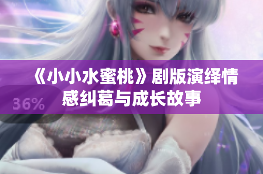 《小小水蜜桃》剧版演绎情感纠葛与成长故事