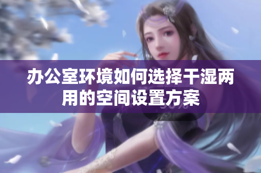 办公室环境如何选择干湿两用的空间设置方案