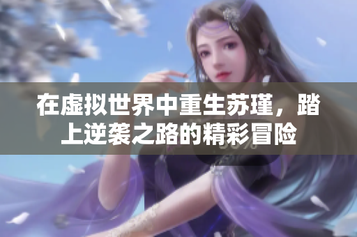 在虚拟世界中重生苏瑾，踏上逆袭之路的精彩冒险