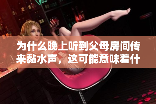 为什么晚上听到父母房间传来黏水声，这可能意味着什么？