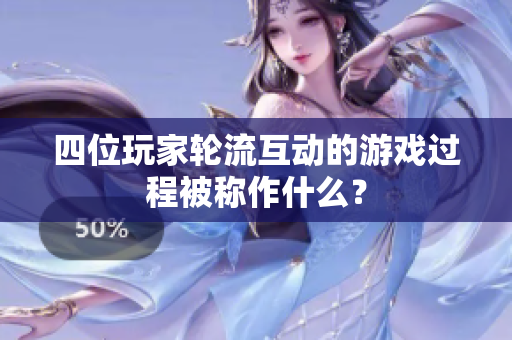 四位玩家轮流互动的游戏过程被称作什么？