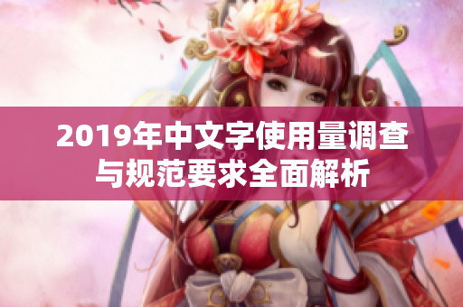 2019年中文字使用量调查与规范要求全面解析