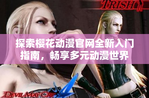 探索樱花动漫官网全新入门指南，畅享多元动漫世界