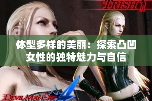 体型多样的美丽：探索凸凹女性的独特魅力与自信