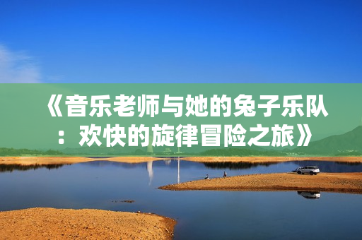 《音乐老师与她的兔子乐队：欢快的旋律冒险之旅》