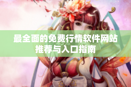 最全面的免费行情软件网站推荐与入口指南