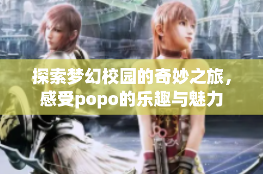 探索梦幻校园的奇妙之旅，感受popo的乐趣与魅力
