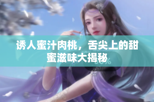 诱人蜜汁肉桃，舌尖上的甜蜜滋味大揭秘