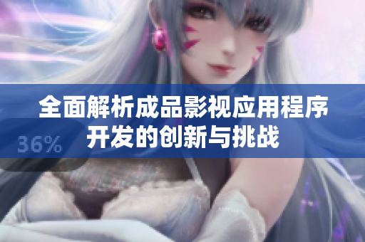 全面解析成品影视应用程序开发的创新与挑战