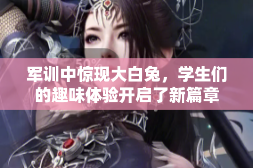 军训中惊现大白兔，学生们的趣味体验开启了新篇章