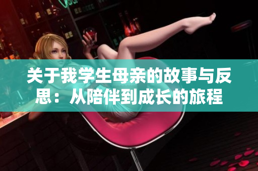 关于我学生母亲的故事与反思：从陪伴到成长的旅程