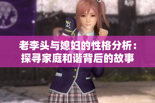老李头与媳妇的性格分析：探寻家庭和谐背后的故事