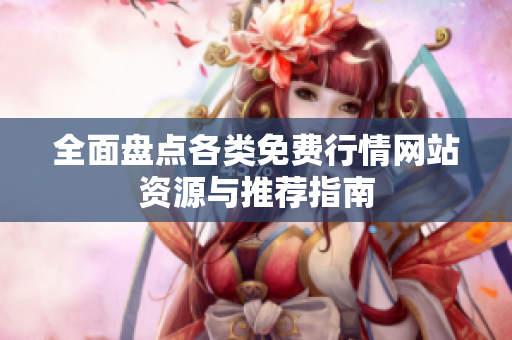 全面盘点各类免费行情网站资源与推荐指南