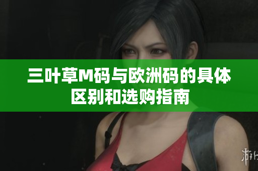 三叶草M码与欧洲码的具体区别和选购指南