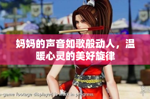 妈妈的声音如歌般动人，温暖心灵的美好旋律
