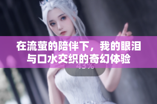 在流萤的陪伴下，我的眼泪与口水交织的奇幻体验