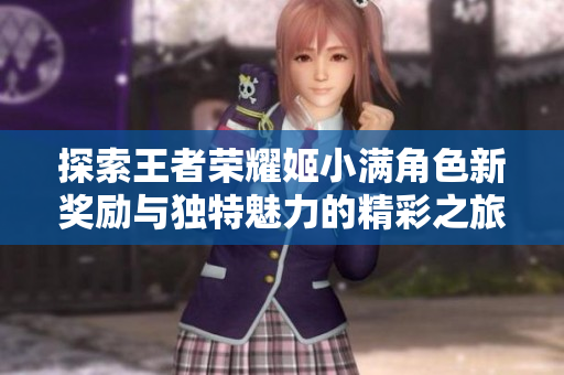 探索王者荣耀姬小满角色新奖励与独特魅力的精彩之旅