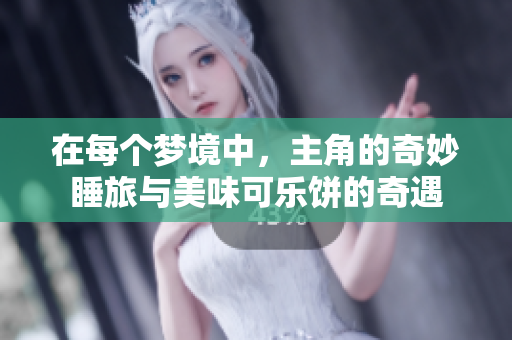在每个梦境中，主角的奇妙睡旅与美味可乐饼的奇遇