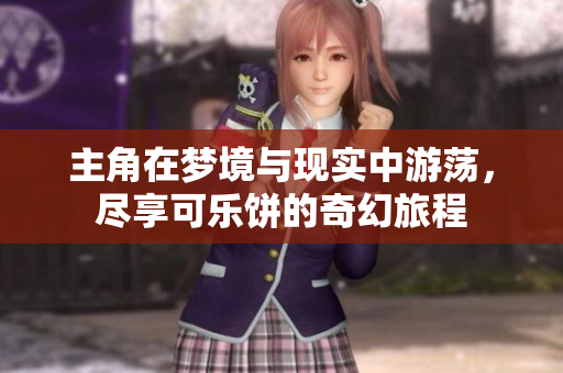 主角在梦境与现实中游荡，尽享可乐饼的奇幻旅程