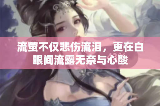 流萤不仅悲伤流泪，更在白眼间流露无奈与心酸