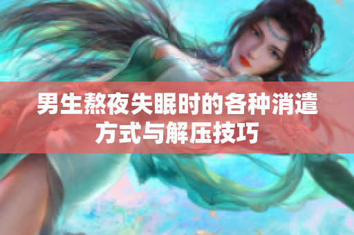 男生熬夜失眠时的各种消遣方式与解压技巧
