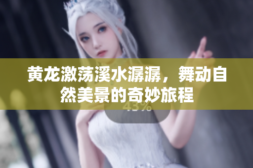 黄龙激荡溪水潺潺，舞动自然美景的奇妙旅程