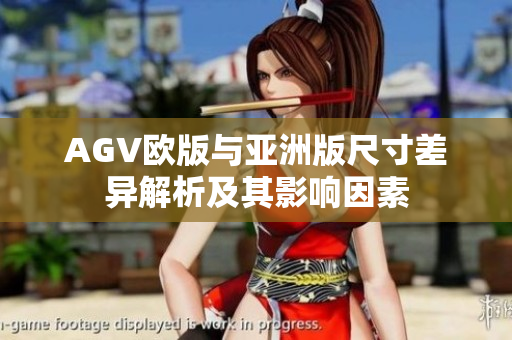 AGV欧版与亚洲版尺寸差异解析及其影响因素