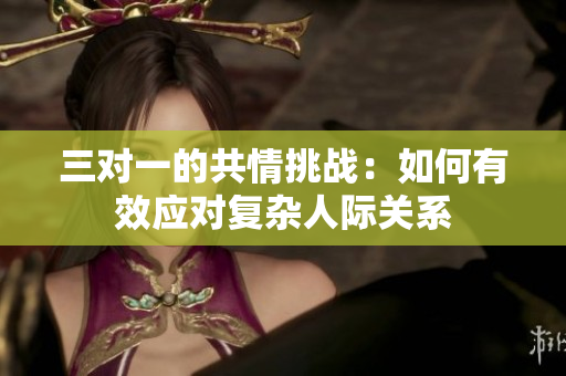 三对一的共情挑战：如何有效应对复杂人际关系