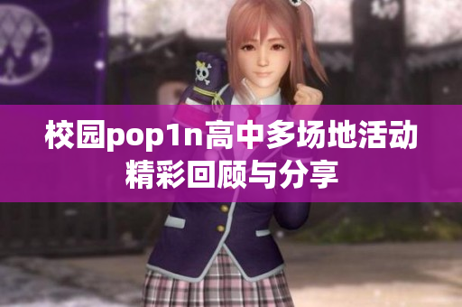 校园pop1n高中多场地活动精彩回顾与分享