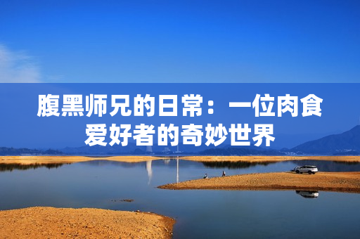 腹黑师兄的日常：一位肉食爱好者的奇妙世界