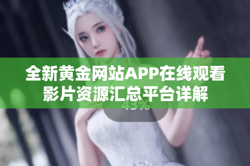 全新黄金网站APP在线观看影片资源汇总平台详解