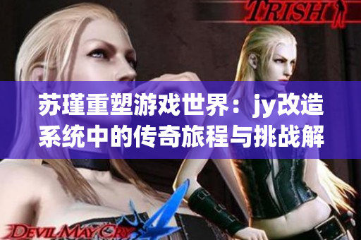 苏瑾重塑游戏世界：jy改造系统中的传奇旅程与挑战解析
