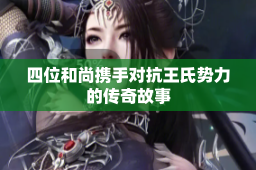 四位和尚携手对抗王氏势力的传奇故事