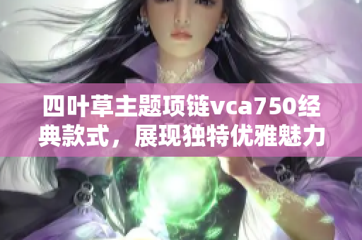 四叶草主题项链vca750经典款式，展现独特优雅魅力