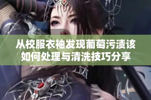 从校服衣袖发现葡萄污渍该如何处理与清洗技巧分享