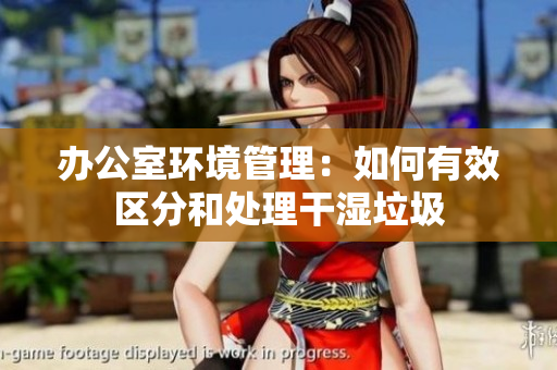 办公室环境管理：如何有效区分和处理干湿垃圾