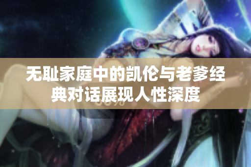 无耻家庭中的凯伦与老爹经典对话展现人性深度