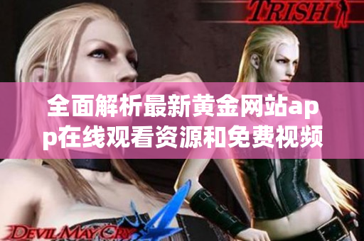 全面解析最新黄金网站app在线观看资源和免费视频推荐攻略