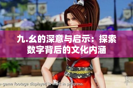 九.幺的深意与启示：探索数字背后的文化内涵