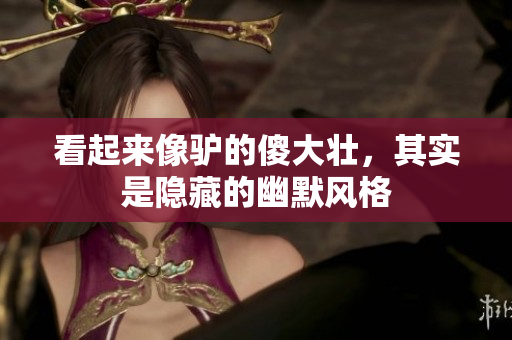 看起来像驴的傻大壮，其实是隐藏的幽默风格