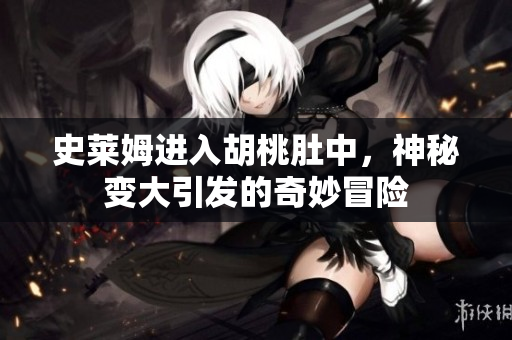 史莱姆进入胡桃肚中，神秘变大引发的奇妙冒险