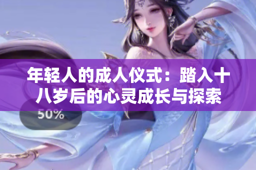 年轻人的成人仪式：踏入十八岁后的心灵成长与探索