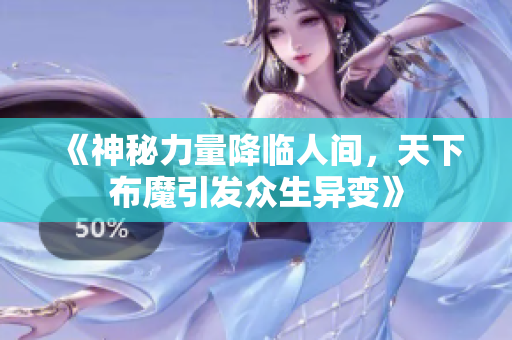 《神秘力量降临人间，天下布魔引发众生异变》