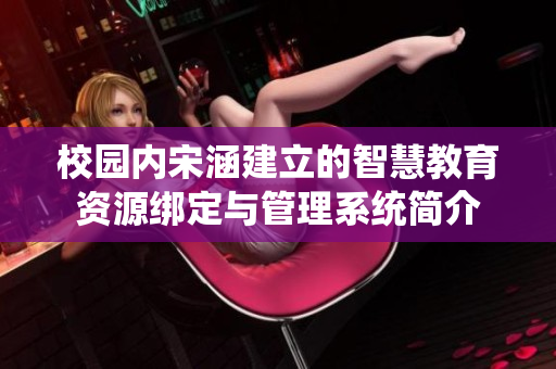 校园内宋涵建立的智慧教育资源绑定与管理系统简介