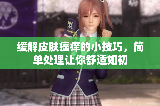 缓解皮肤瘙痒的小技巧，简单处理让你舒适如初